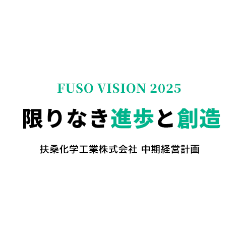 FUSO VISION 2025 限りなき進歩と創造 扶桑化学工業株式会社 中期経営計画